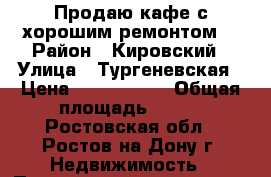 Продаю кафе с хорошим ремонтом! › Район ­ Кировский › Улица ­ Тургеневская › Цена ­ 5 500 000 › Общая площадь ­ 100 - Ростовская обл., Ростов-на-Дону г. Недвижимость » Помещения продажа   . Ростовская обл.,Ростов-на-Дону г.